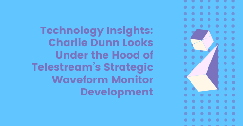 Technology insights: Charlie Dunn looks under the hood of Telestream’s strategic Waveform Monitor development